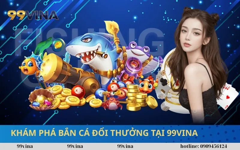 Khám Phá Bắn Cá Đổi Thưởng Tại 99vina