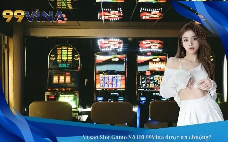 Vì sao Slot Game Nổ Hũ 99Vina được ưa chuộng
