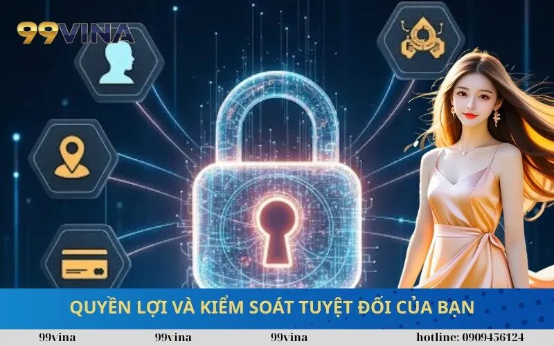 Quyền Lợi và Kiểm Soát Tuyệt Đối của Bạn