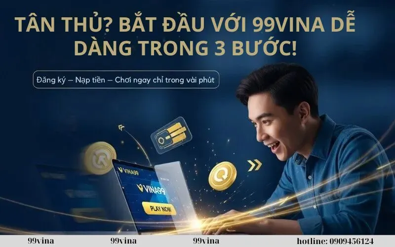 TÂN THỦ BẮT ĐẦU VỚI 99VINA DỄ DÀNG TRONG 3 BƯỚC!